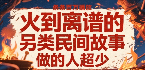 火到离谱的另类民间故事，条条百W播放，做的人超少-副业库