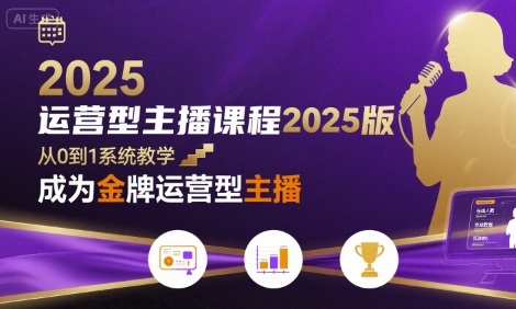 运营型主播课程2025版，从0到1教你成为金牌运营型主播-副业库
