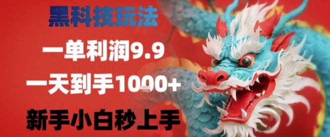 黑科技一单利润9.9米，一天轻松四位数项目，不挑人，小白也可轻松上手【揭秘】-副业库