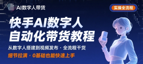 快手AI数字人自动化视频带货实操全流程，干货满满，细节拉满-副业库
