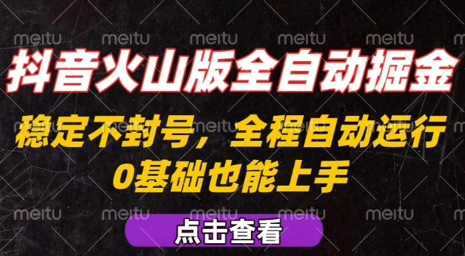 抖音火山版全自动掘金，全程不封号自动操作，可复制放大操作，新手小白也能上手【揭秘】-副业网