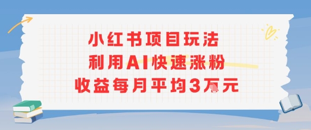 小红书商单项目新玩法，利用AI快速涨粉收益每月平均3W-副业网