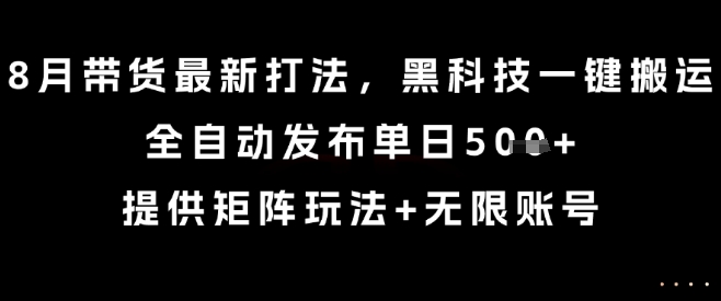 8月带货最新打法，黑科技一键搬运，全自动发布单日5张+，提供矩阵玩法+无限账号【揭秘】-副业网