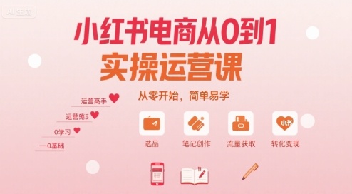 小红书电商从0到1实操运营课，从零开始，简单易学-副业网