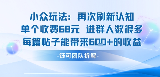 小众玩法再次刷新认知单个收费68米进群人数很多每篇帖子能带来6张的收益-副业网