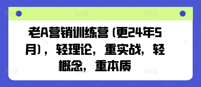 老A营销训练营(更25年8月)，轻理论，重实战，轻概念，重本质-副业网