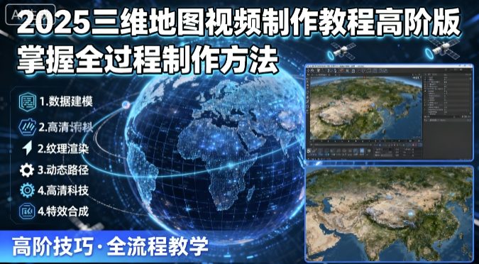 2025三维地图视频制作教程高阶版，掌握全过程制作方法-副业网