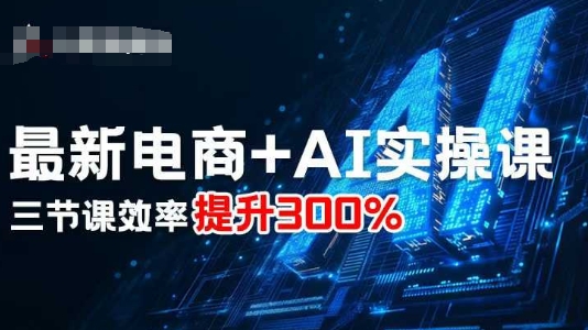 最新电商+AI实操课，三节课效率提升300%-副业网