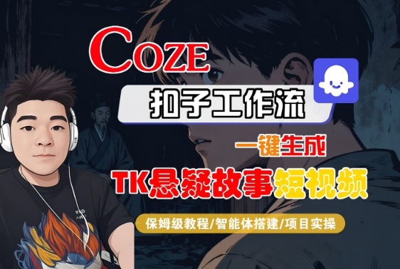 Coze扣子智能体工作流一键生成“TK悬疑故事“短视频，全流程保姆级教学-副业网