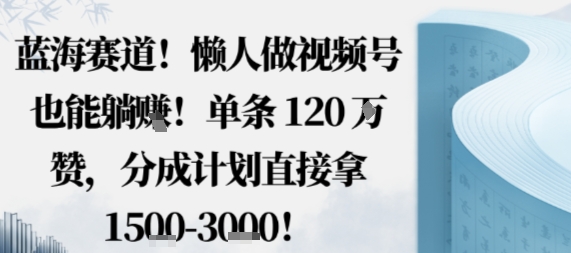 蓝海赛道，懒人做视频号也能躺挣，单条120W赞，分成计划直接拿1.5k，不用拍不用剪-副业网