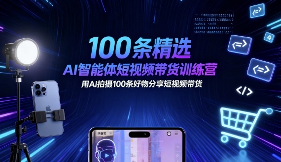 100条精选AI智能体短视频带货训练营，用AI拍摄100条好物分享短视频带货-副业网