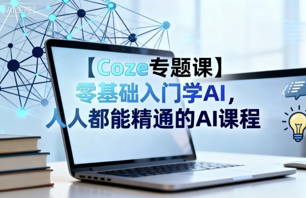 【Coze专题课】零基础入门学AI，人人都能精通的AI课程-副业网