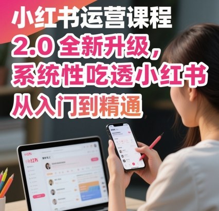 小红书运营课程2.0全新升级，从入门到精通，系统性吃透小红书-副业网