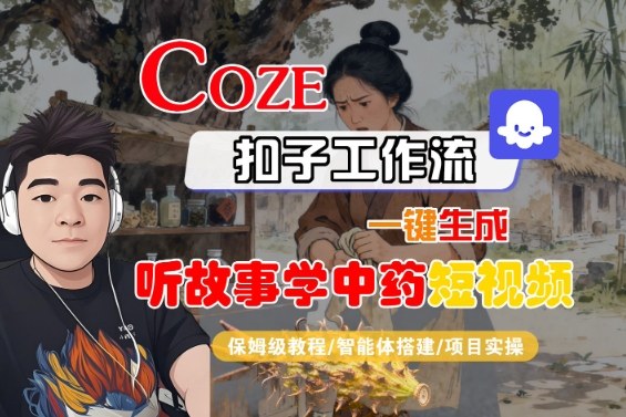Coze扣子智能体工作流一键生成“听故事学中药“短视频，全流程保姆级教学-副业网