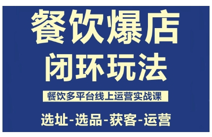 餐饮爆店闭环玩法，餐饮多平台线上运营实战课，选址-选品-获客-运营-副业网