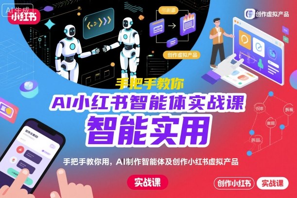 AI小红书智能体实战课，手把手教你用AI制作智能体及创作小红书虚拟产品，提效+内容商业化-副业网