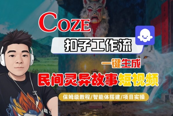 Coze扣子智能体工作流一键生成“民间灵异故事“短视频，全流程保姆级教学-副业网