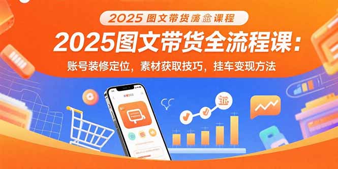 2025图文带货全流程课：账号装修定位，素材获取技巧，挂车变现方法-副业网