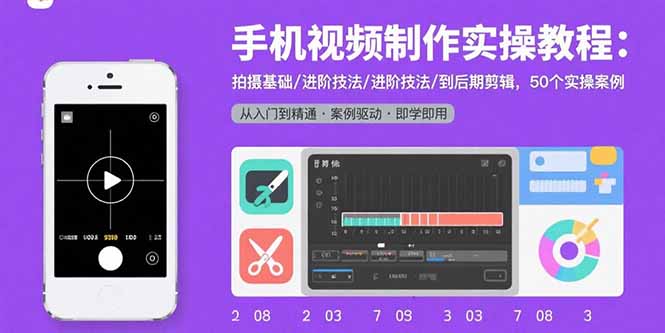 手机视频制作实操教程：拍摄基础/进阶技法/到后期剪辑，50个实操案例-副业网