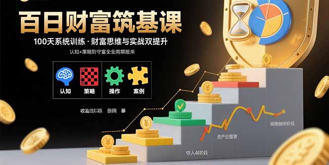 百日财富筑基课：认知+策略+实操+案例拆解  实现从创富到守富全周期能力-副业网
