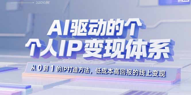 AI驱动的个人IP变现体系：从0到1的IP打造方法，低成本高回报的线上变现-副业网