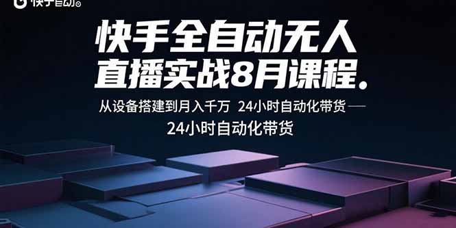 快手全自动无人直播实战8月课程：从设备搭建到月入千万 24小时自动化带货-副业网