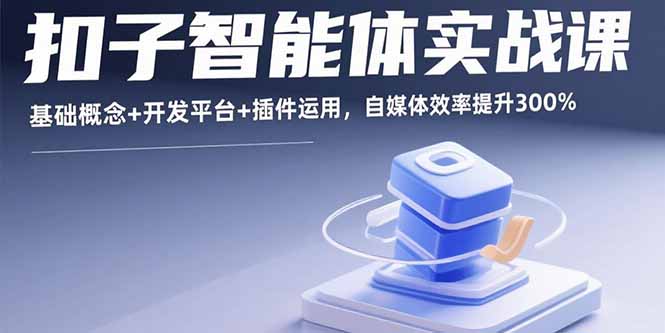 扣子智能体实战课,基础概念+开发平台+插件运用,自媒体效率提升300%-副业网