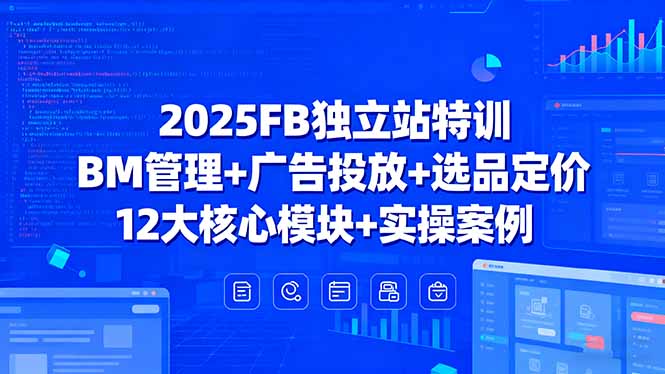 2025FB独立站特训，BM管理+广告投放+选品定价，12大核心模块+实操案例-副业网