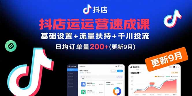 抖店运营速成课，基础设置+流量扶持+千川投流，30天日均订单200+(更新9月-副业网