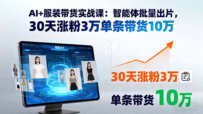 AI+服装带货实战课：智能体批量出片，30天涨粉3万单条带货10万-副业网