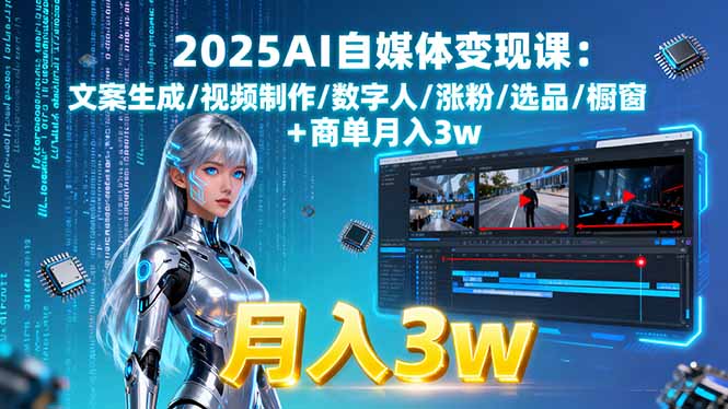2025AI自媒体变现课:文案生成/视频制作/数字人/涨粉/选品/橱窗+商单月入3w-副业网