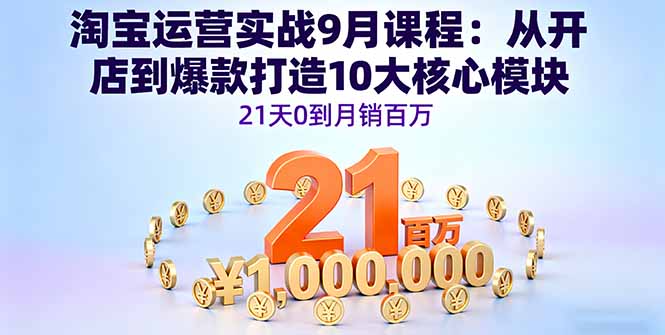 淘宝运营实战9月课程：从开店到爆款打造10大核心模块，21天0到月销百万-副业网