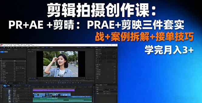 剪辑拍摄创作课：PR+AE+剪映三件套实战+案例拆解+接单技巧，学完月入3+-副业网