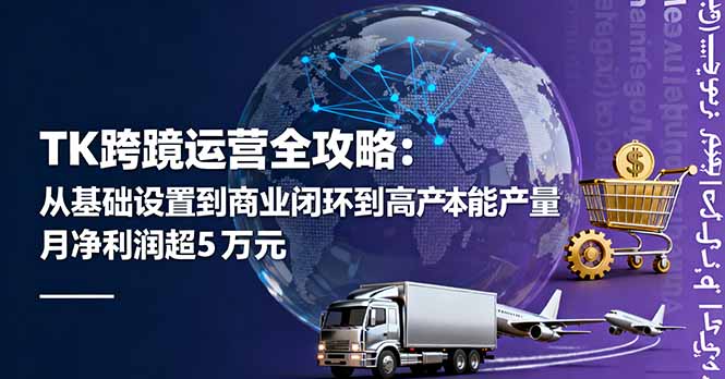 TK跨境运营全攻略：从基础设置到商业闭环到低成本量产，月净利润超5万美元-副业网