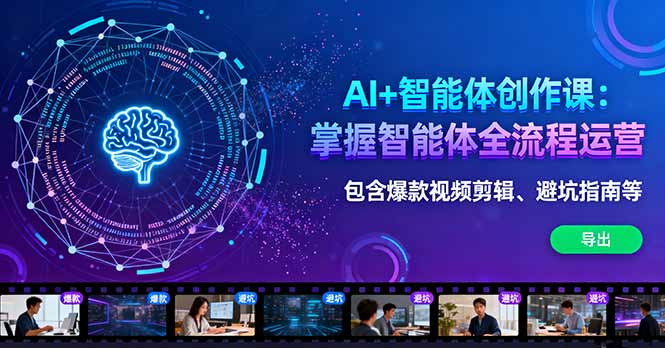 AI+智能体创作课：掌握智能体全流程运营。包含爆款视频剪辑、避坑指南等-副业网