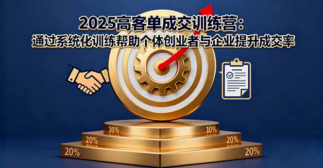 2025高客单成交训练营：通过系统化训练帮助个体创业者与企业提升成交率-副业网