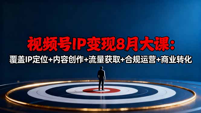 视频号IP变现8月大课，覆盖IP定位+内容创作+流量获取+合规运营+商业转化-副业网