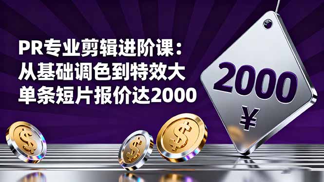 PR专业剪辑进阶课：从基础调色到特效大片的进阶技能，单条短片报价达2000-副业网