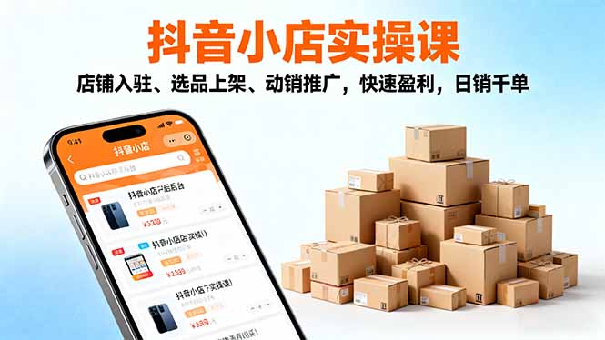 2025抖音小店实操课，店铺入驻、选品上架、动销推广，快速盈利，日销千单-副业网