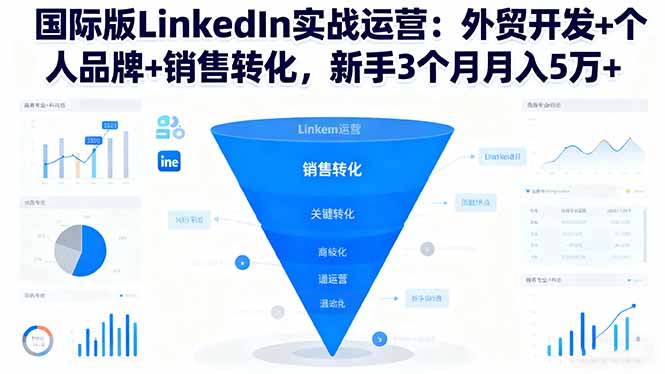 国际版LinkedIn实战运营：外贸开发+个人品牌+销售转化，新手3个月月入5万+-副业网
