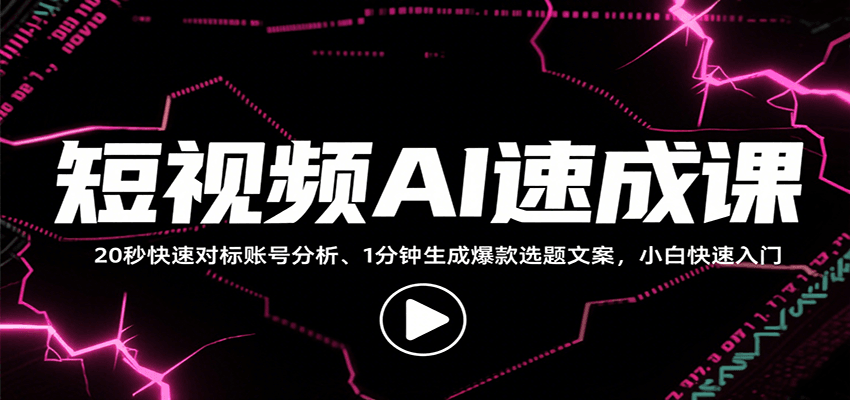 短视频AI速成课，找对标/定选题/拆结构/写文案等，小白快速上手解锁多样创作技能-副业网