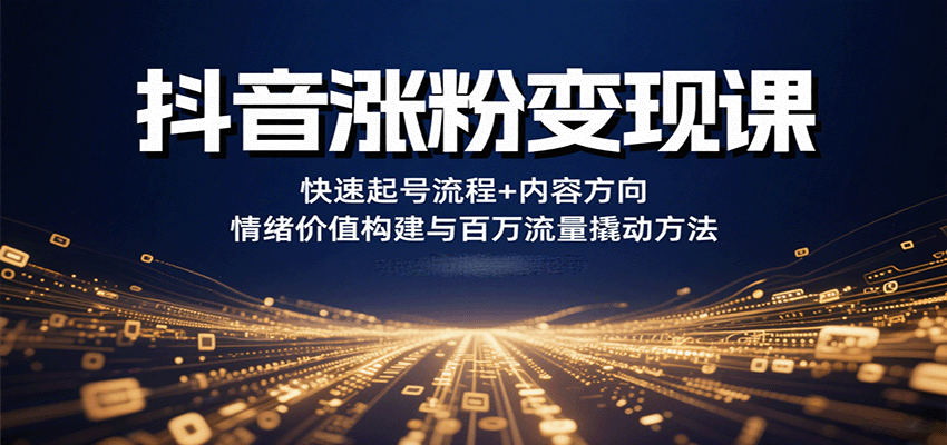 抖音涨粉变现课，快速起号流程+内容方向+情绪价值构建与百万流量撬动方法-副业网