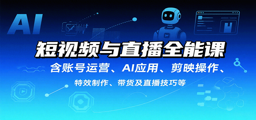 短视频与直播全能课，含账号运营、AI应用、剪映操作、特效制作、带货及直播技巧等-副业网
