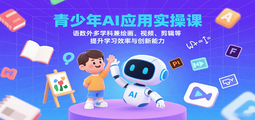 青少年AI应用实操课：语数外多学科兼绘画、视频、剪辑等提升学习效率与创新能力-副业网