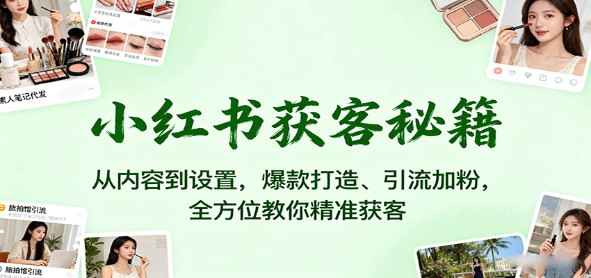 小红书获客秘籍：从内容到设置，爆款打造、引流加粉，全方位教你精准获客-副业网