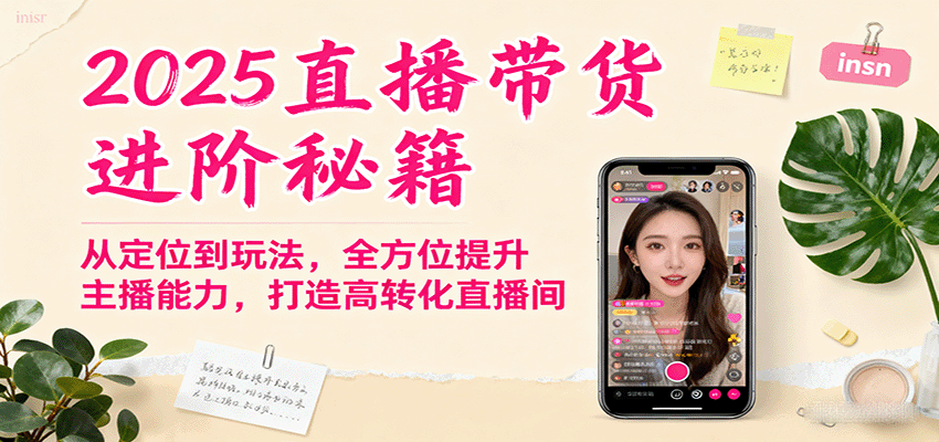2025直播带货进阶秘籍，从定位到玩法，全方位提升主播能力，打造高转化直播间-副业网