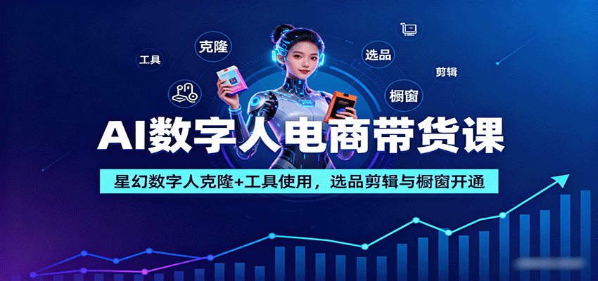 AI数字人电商带货课：星幻数字人克隆+工具使用，选品剪辑与橱窗开通-副业网