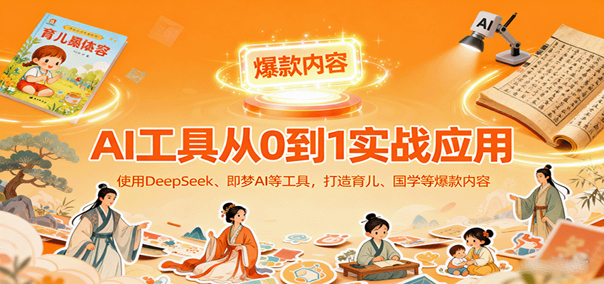 AI工具实战应用，零基础使用DeepSeek、即梦AI等打造育儿、国学等可变现的爆款作品-副业网