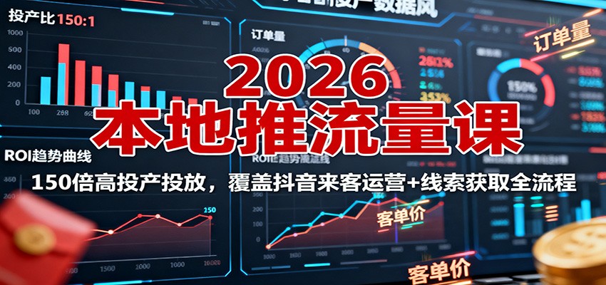 2026本地推流量课：150倍高投产投放，覆盖抖音来客运营+线索获取全流程-副业网