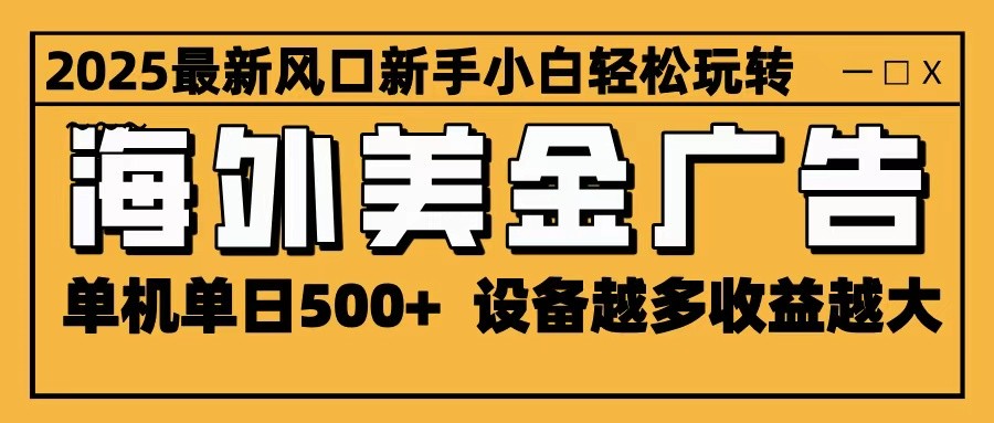 2025最新风口 海外美金广告 单机单日500+ 可无限放大 设备越多收益越大 轻松上手-副业网
